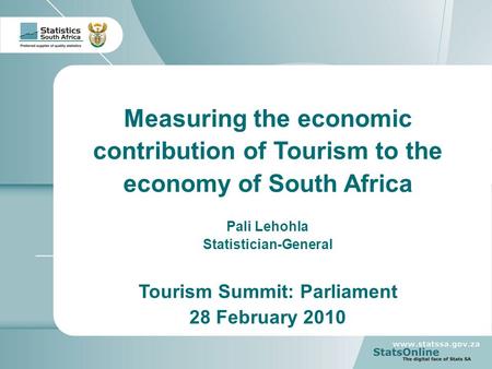 1 Measuring the economic contribution of Tourism to the economy of South Africa Pali Lehohla Statistician-General Tourism Summit: Parliament 28 February.