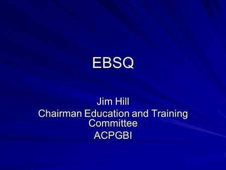 EBSQ Jim Hill Chairman Education and Training Committee ACPGBI.