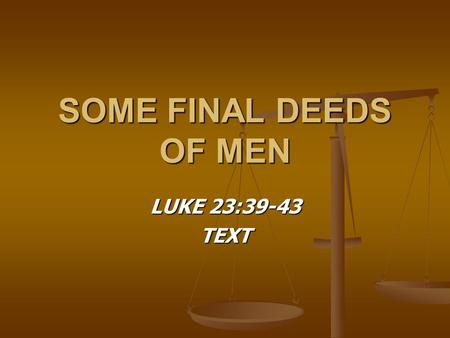 SOME FINAL DEEDS OF MEN LUKE 23:39-43 TEXT. LAST DEEDS OF BIBLE CHARACTERS DIED AFTER DOING A WRONG THINKING IT WAS RIGHT DIED AFTER DOING A WRONG THINKING.