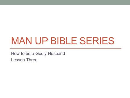 MAN UP BIBLE SERIES How to be a Godly Husband Lesson Three.