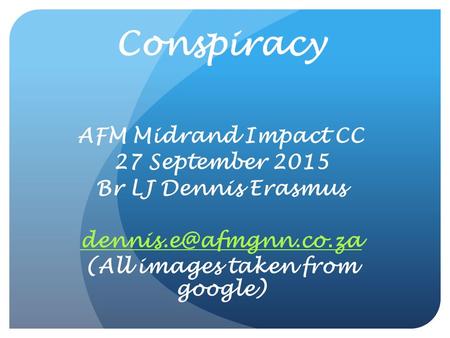 Conspiracy AFM Midrand Impact CC 27 September 2015 Br LJ Dennis Erasmus (All images taken from google)