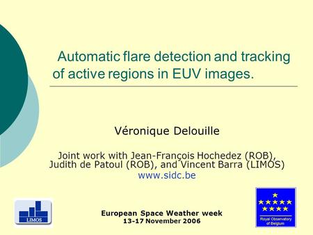 1 Automatic flare detection and tracking of active regions in EUV images. Véronique Delouille Joint work with Jean-François Hochedez (ROB), Judith de Patoul.