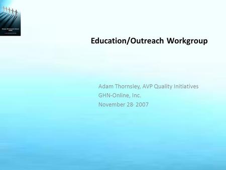 Education/Outreach Workgroup Adam Thornsley, AVP Quality Initiatives GHN-Online, Inc. November 28, 2007.