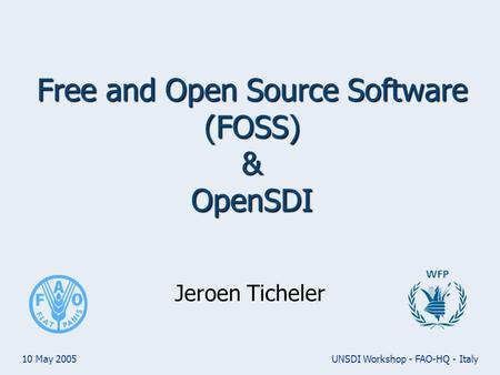 10 May 2005UNSDI Workshop - FAO-HQ - Italy Free and Open Source Software (FOSS) & OpenSDI Jeroen Ticheler.