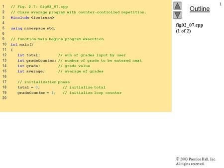  2003 Prentice Hall, Inc. All rights reserved. Outline 1 fig02_07.cpp (1 of 2) 1 // Fig. 2.7: fig02_07.cpp 2 // Class average program with counter-controlled.