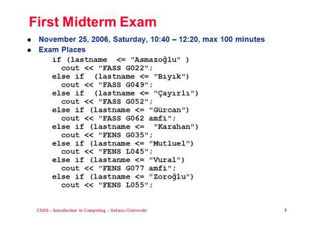 CS201 – Introduction to Computing – Sabancı University 1 First Midterm Exam l November 25, 2006, Saturday, 10:40 – 12:20, max 100 minutes l Exam Places.