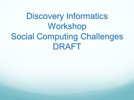 Discovery Informatics Workshop Social Computing Challenges DRAFT.