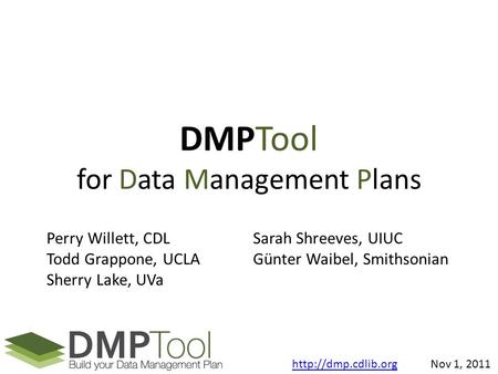 DMPTool for Data Management Plans Perry Willett, CDL Todd Grappone, UCLA Sherry Lake, UVa Sarah Shreeves, UIUC Günter Waibel, Smithsonian