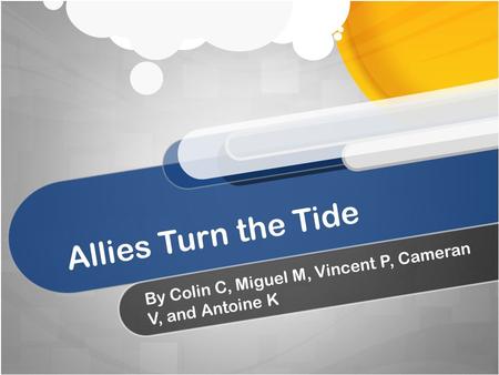 Allies Turn the Tide By Colin C, Miguel M, Vincent P, Cameran V, and Antoine K.