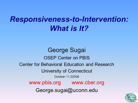 Responsiveness-to-Intervention: What is It? George Sugai OSEP Center on PBIS Center for Behavioral Education and Research University of Connecticut October.