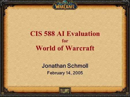 CIS 588 AI Evaluation for World of Warcraft Jonathan Schmoll February 14, 2005.