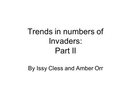 Trends in numbers of Invaders: Part II By Issy Cless and Amber Orr.