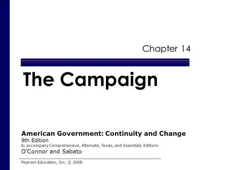 Chapter 14 The Campaign Pearson Education, Inc. © 2008 American Government: Continuity and Change 9th Edition to accompany Comprehensive, Alternate, Texas,