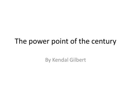 The power point of the century By Kendal Gilbert.