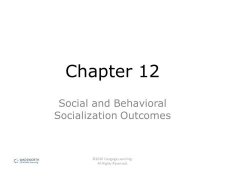 ©2010 Cengage Learning. All Rights Reserved. Chapter 12 Social and Behavioral Socialization Outcomes.