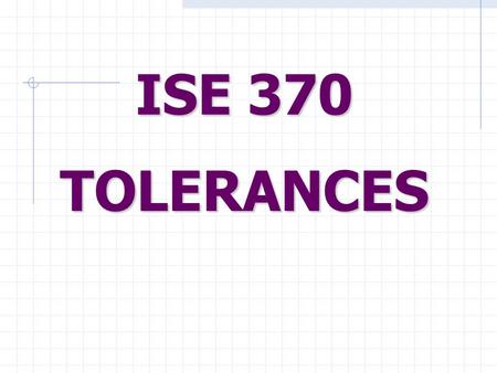 ISE 370 TOLERANCES. Performance Factors Performance Factors > Dimensions Linear Angular > Surfaces.