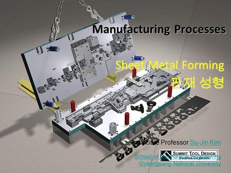 © 2011 Su-Jin Kim GNU Sheet-Metal Forming Manufacturing Processes Sheet Metal Forming 판재 성형 Associate Professor Su-Jin KimSu-Jin Kim School of Mechanical.