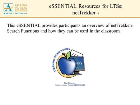 ESSENTIAL Resources for LTSs: netTrekker ® This eSSENTIAL provides participants an overview of netTrekker ® Search Functions and how they can be used in.