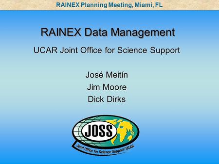 RAINEX Data Management UCAR Joint Office for Science Support José Meitín Jim Moore Dick Dirks UCAR Joint Office for Science Support José Meitín Jim Moore.