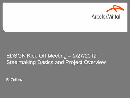 EDSGN Kick Off Meeting – 2/27/2012 Steelmaking Basics and Project Overview R. Zellers.