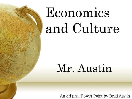 Economics and Culture Mr. Austin An original Power Point by Brad Austin.