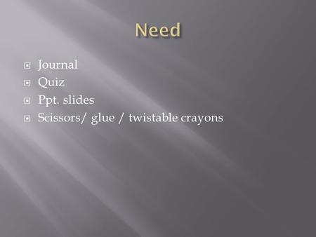  Journal  Quiz  Ppt. slides  Scissors/ glue / twistable crayons.