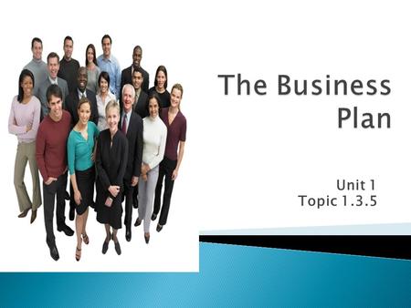 Unit 1 Topic 1.3.5.  Must learn: the purpose of a business plan  Should learn: the process of setting up a business step by step  Could learn: the.