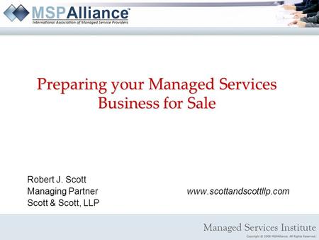 Preparing your Managed Services Business for Sale Robert J. Scott Managing Partnerwww.scottandscottllp.com Scott & Scott, LLP.