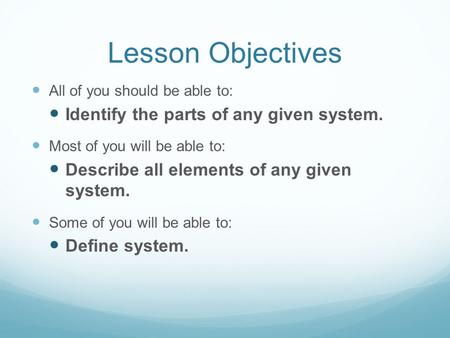 Lesson Objectives All of you should be able to: Identify the parts of any given system. Most of you will be able to: Describe all elements of any given.