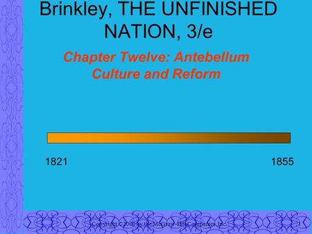 Copyright ©2000 by the McGraw-Hill Companies, Inc.1 Brinkley, THE UNFINISHED NATION, 3/e Chapter Twelve: Antebellum Culture and Reform 18211855.