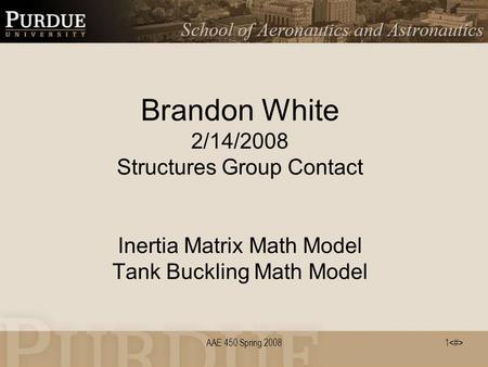 AAE 450 Spring 20081 Brandon White 2/14/2008 Structures Group Contact Inertia Matrix Math Model Tank Buckling Math Model.