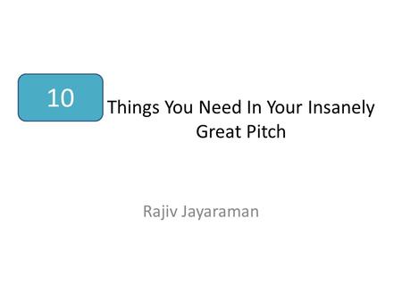 Things You Need In Your Insanely Great Pitch Rajiv Jayaraman 10.