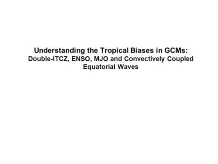 Understanding the Tropical Biases in GCMs: Double-ITCZ, ENSO, MJO and Convectively Coupled Equatorial Waves.