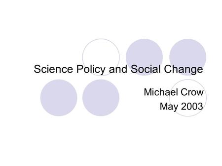 Science Policy and Social Change Michael Crow May 2003.