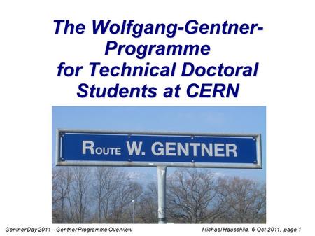 Gentner Day 2011 – Gentner Programme Overview Michael Hauschild, 6-Oct-2011, page 1 The Wolfgang-Gentner- Programme for Technical Doctoral Students at.