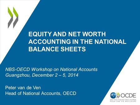 EQUITY AND NET WORTH ACCOUNTING IN THE NATIONAL BALANCE SHEETS Peter van de Ven Head of National Accounts, OECD NBS-OECD Workshop on National Accounts.