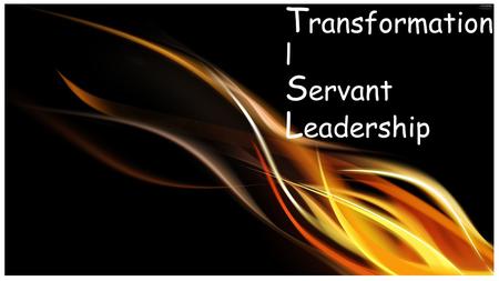 T ransformationa l S ervant L eadership. What is a transformation al servant leader …..and how do I become one?