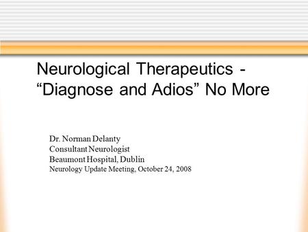 Neurological Therapeutics - “Diagnose and Adios” No More Dr. Norman Delanty Consultant Neurologist Beaumont Hospital, Dublin Neurology Update Meeting,