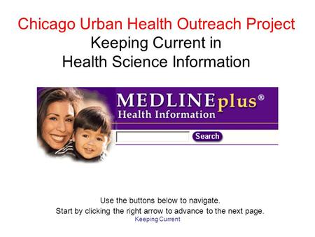 Keeping Current Chicago Urban Health Outreach Project Keeping Current in Health Science Information Use the buttons below to navigate. Start by clicking.