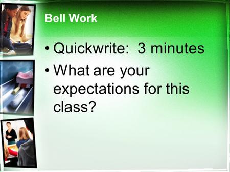 Bell Work Quickwrite: 3 minutes What are your expectations for this class?