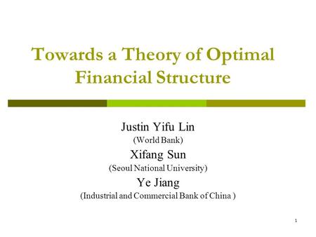 1 Towards a Theory of Optimal Financial Structure Justin Yifu Lin (World Bank) Xifang Sun (Seoul National University) Ye Jiang (Industrial and Commercial.