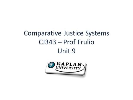 Comparative Justice Systems CJ343 – Prof Frulio Unit 9.