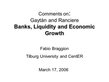 Banks, Liquidity and Economic Growth Comments on : Gaytán and Ranciere Banks, Liquidity and Economic Growth March 17, 2006 Fabio Braggion Tilburg University.