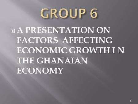  A PRESENTATION ON FACTORS AFFECTING ECONOMIC GROWTH I N THE GHANAIAN ECONOMY 1.