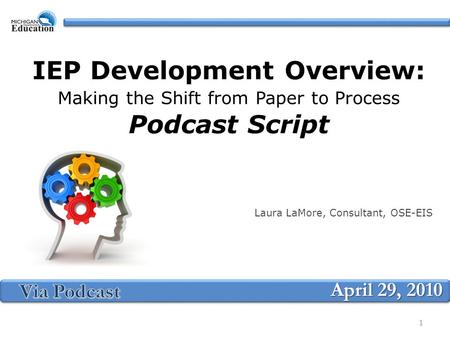 IEP Development Overview: Making the Shift from Paper to Process Podcast Script Laura LaMore, Consultant, OSE-EIS April 29, 2010 1.