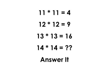 11 * 11 = 4 12 * 12 = 9 13 * 13 = 16 14 * 14 = ?? Answer It.