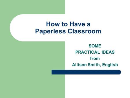 How to Have a Paperless Classroom SOME PRACTICAL IDEAS from Allison Smith, English.