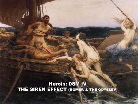 AGONIST/PARTIAL AGONIST Heroin: DSM IV THE SIREN EFFECT (HOMER & THE ODYSSEY)