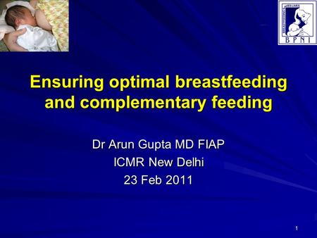 1 Ensuring optimal breastfeeding and complementary feeding Dr Arun Gupta MD FIAP ICMR New Delhi 23 Feb 2011.