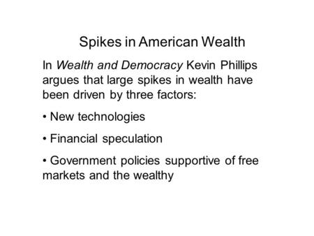 Spikes in American Wealth In Wealth and Democracy Kevin Phillips argues that large spikes in wealth have been driven by three factors: New technologies.